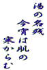 湯の名残 　　今宵は肌の 　　　　寒からむ 